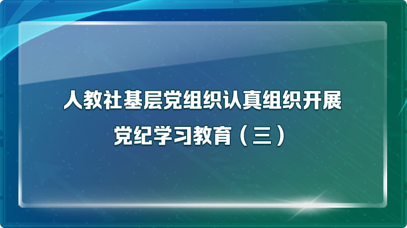 人教社基層黨組織認真組織開展黨紀學習教育 (三)